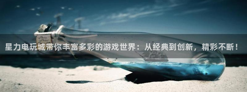 天美娱乐4开户：星力电玩城带你丰富多彩的游戏世界：从经典到创