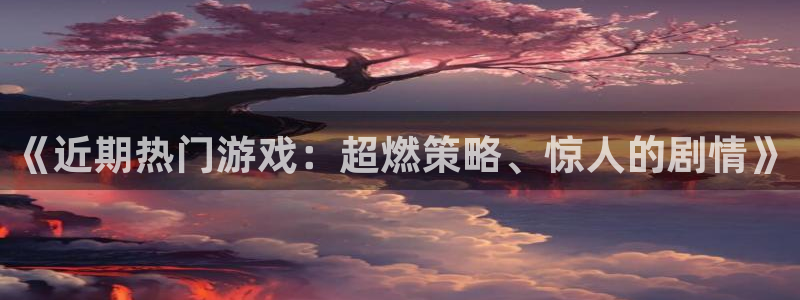 天美娱乐注册：《近期热门游戏：超燃策略、惊人的剧情》